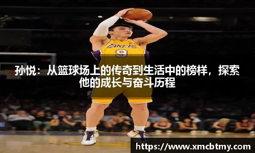 孙悦：从篮球场上的传奇到生活中的榜样，探索他的成长与奋斗历程