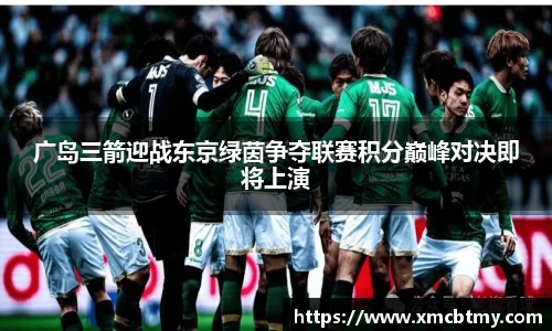 广岛三箭迎战东京绿茵争夺联赛积分巅峰对决即将上演