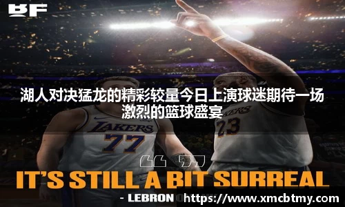 湖人对决猛龙的精彩较量今日上演球迷期待一场激烈的篮球盛宴