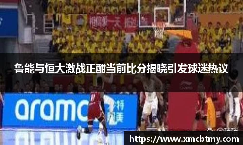 鲁能与恒大激战正酣当前比分揭晓引发球迷热议