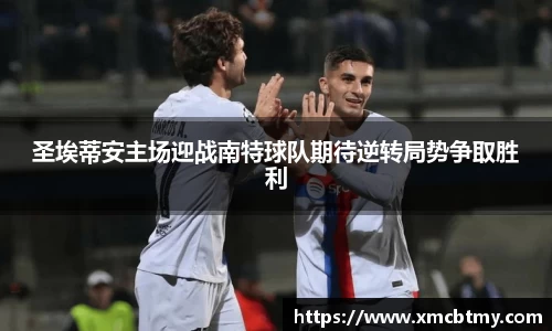 圣埃蒂安主场迎战南特球队期待逆转局势争取胜利