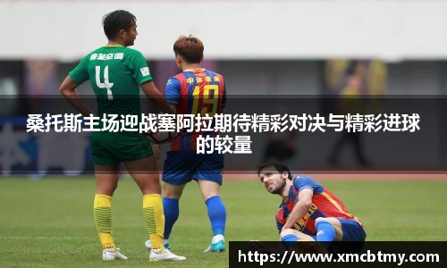 桑托斯主场迎战塞阿拉期待精彩对决与精彩进球的较量