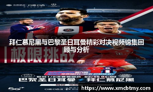 拜仁慕尼黑与巴黎圣日耳曼精彩对决视频锦集回顾与分析