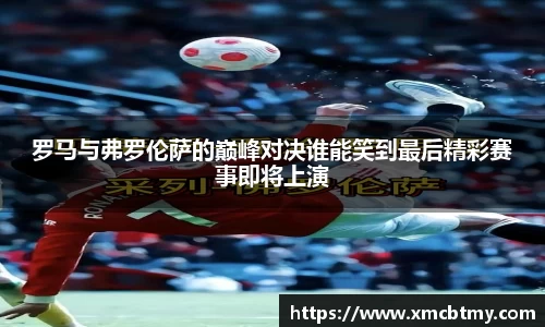 罗马与弗罗伦萨的巅峰对决谁能笑到最后精彩赛事即将上演