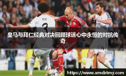 皇马与拜仁经典对决回顾球迷心中永恒的对抗传奇