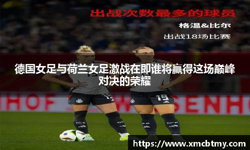 德国女足与荷兰女足激战在即谁将赢得这场巅峰对决的荣耀
